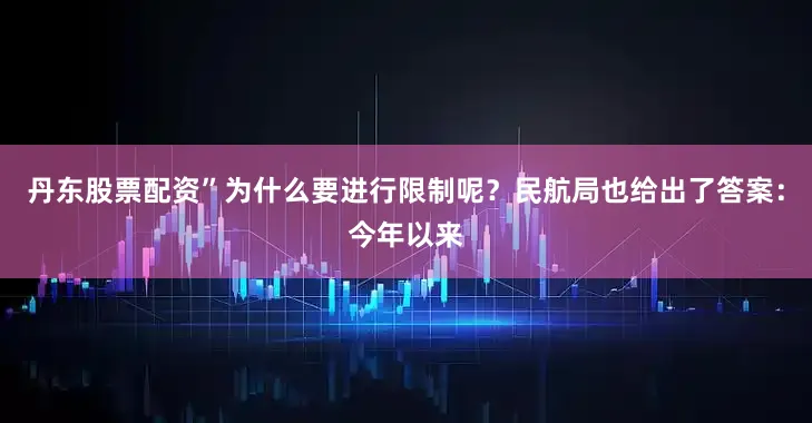丹东股票配资”为什么要进行限制呢？民航局也给出了答案：今年以来