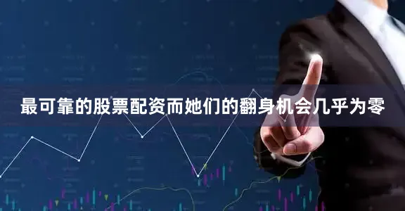 最可靠的股票配资而她们的翻身机会几乎为零