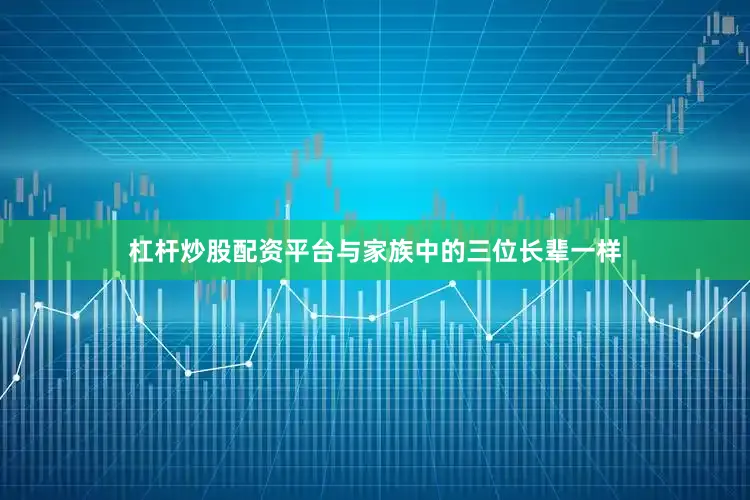 杠杆炒股配资平台与家族中的三位长辈一样