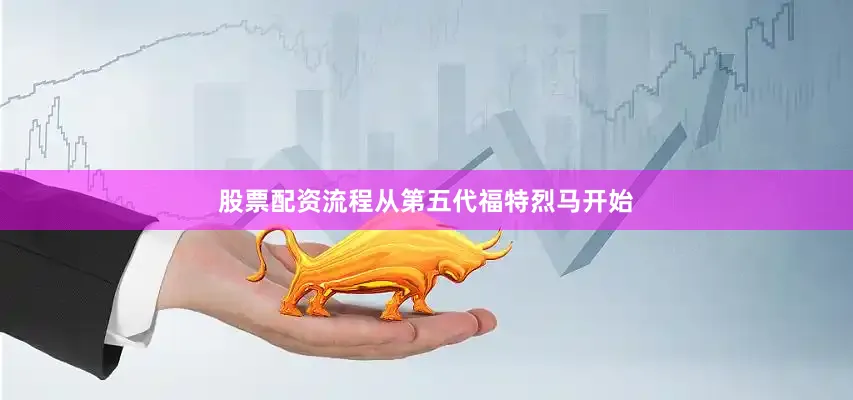 股票配资流程从第五代福特烈马开始