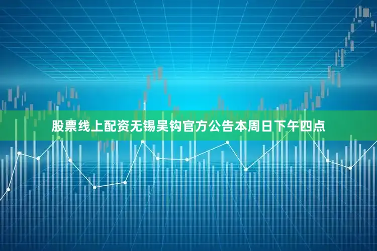 股票线上配资无锡吴钩官方公告本周日下午四点