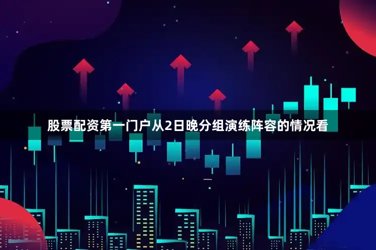 股票配资第一门户从2日晚分组演练阵容的情况看