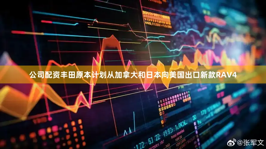 公司配资丰田原本计划从加拿大和日本向美国出口新款RAV4