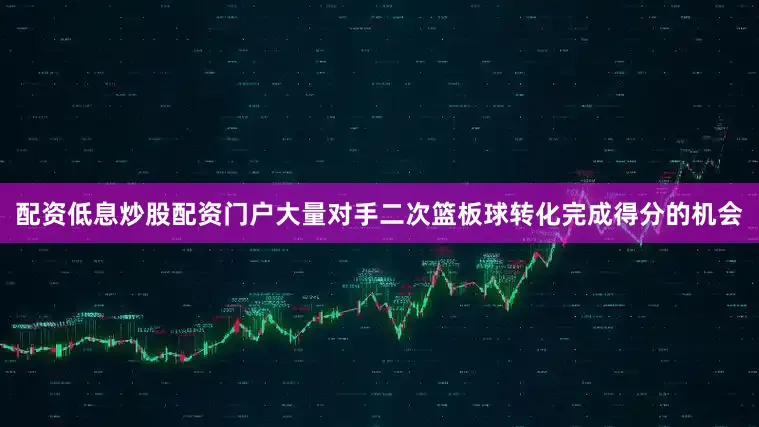 配资低息炒股配资门户大量对手二次篮板球转化完成得分的机会