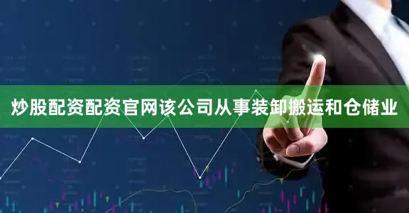炒股配资配资官网该公司从事装卸搬运和仓储业