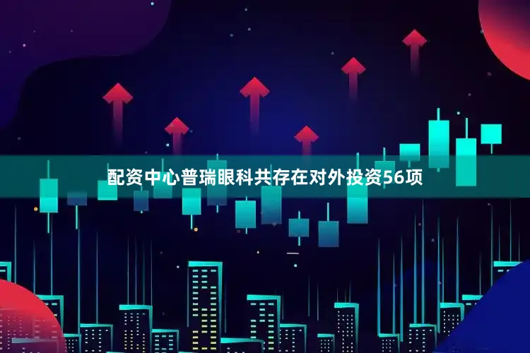 配资中心普瑞眼科共存在对外投资56项
