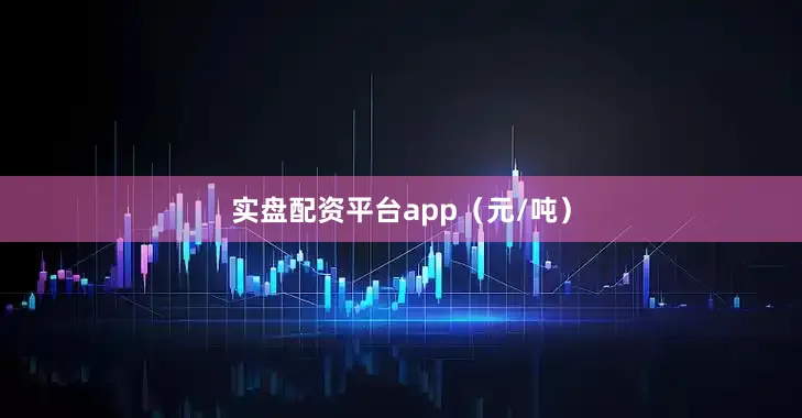 实盘配资平台app（元/吨）