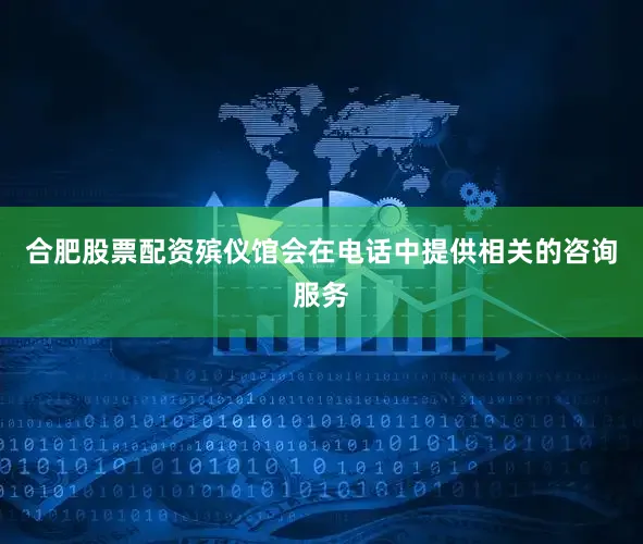 合肥股票配资殡仪馆会在电话中提供相关的咨询服务