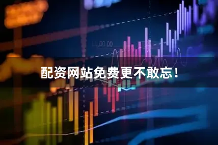 配资网站免费更不敢忘！