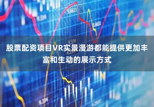 股票配资项目VR实景漫游都能提供更加丰富和生动的展示方式