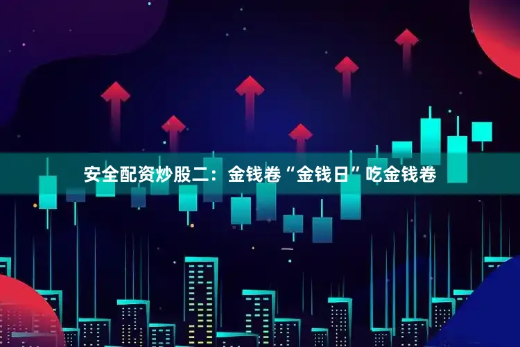 安全配资炒股二：金钱卷“金钱日”吃金钱卷