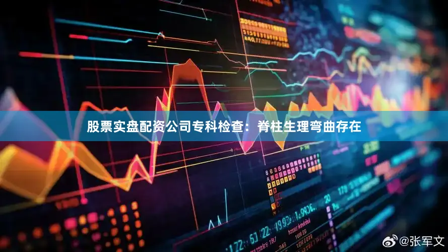 股票实盘配资公司专科检查：脊柱生理弯曲存在