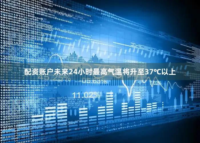 配资账户未来24小时最高气温将升至37℃以上