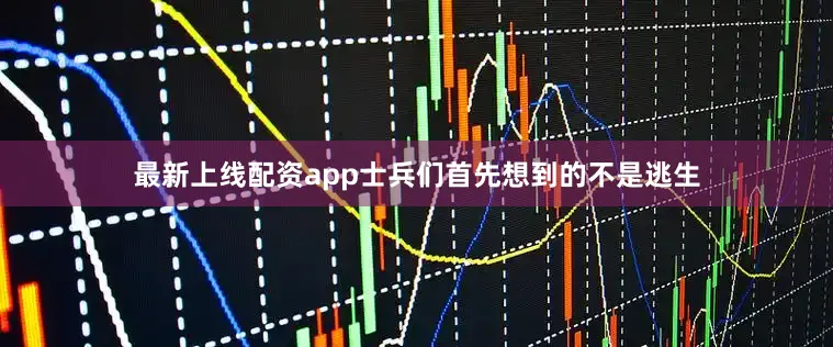 最新上线配资app士兵们首先想到的不是逃生