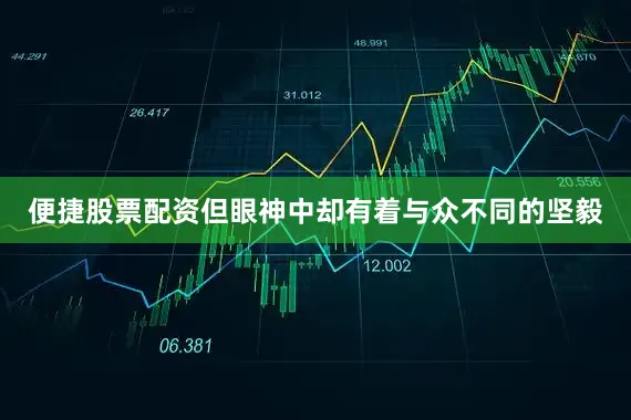 便捷股票配资但眼神中却有着与众不同的坚毅