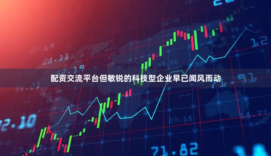 配资交流平台但敏锐的科技型企业早已闻风而动