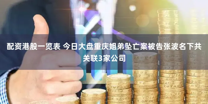 配资港股一览表 今日大盘重庆姐弟坠亡案被告张波名下共关联3家公司