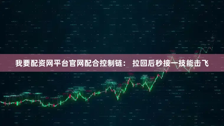 我要配资网平台官网配合控制链： 拉回后秒接一技能击飞