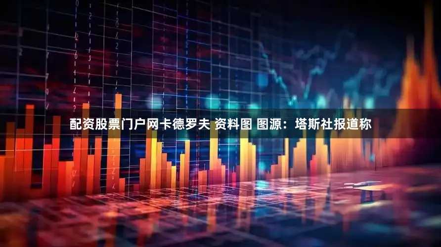 配资股票门户网卡德罗夫 资料图 图源：塔斯社报道称