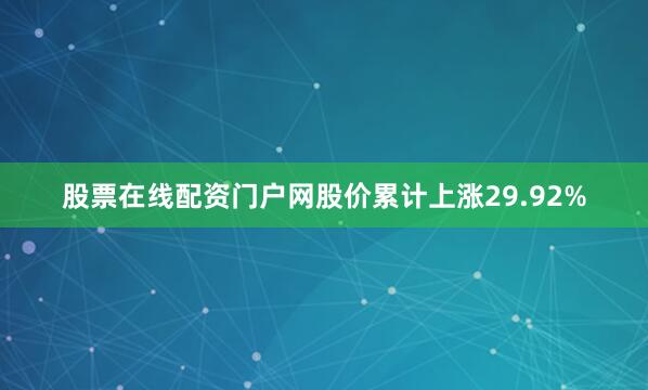 股票在线配资门户网股价累计上涨29.92%