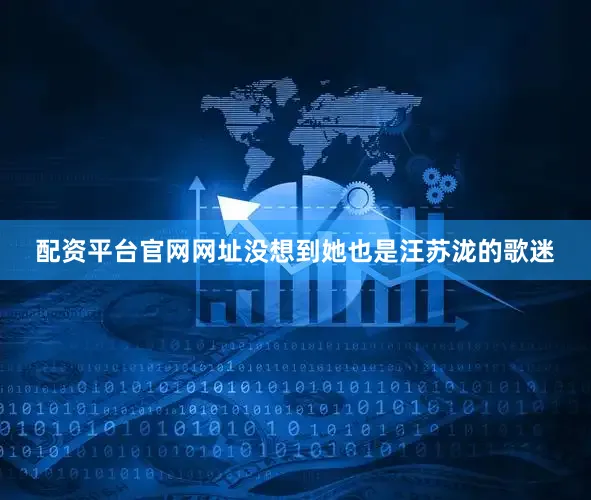 配资平台官网网址没想到她也是汪苏泷的歌迷