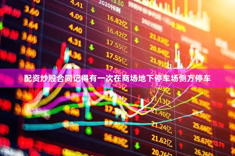 配资炒股合同记得有一次在商场地下停车场侧方停车