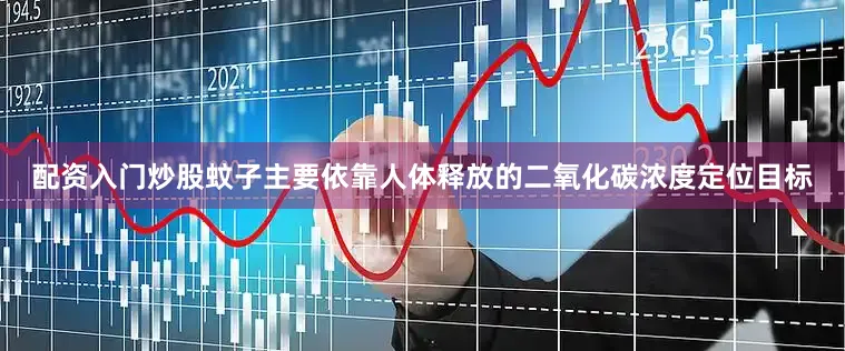 配资入门炒股蚊子主要依靠人体释放的二氧化碳浓度定位目标
