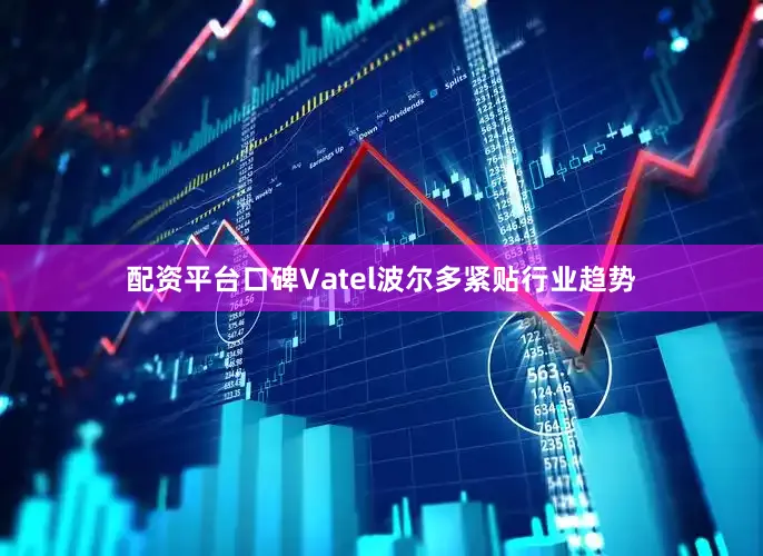 配资平台口碑Vatel波尔多紧贴行业趋势