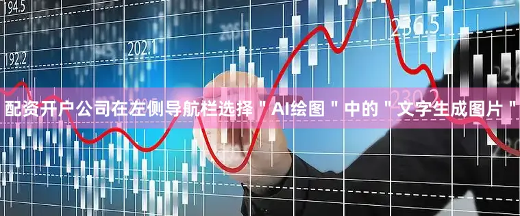 配资开户公司在左侧导航栏选择＂AI绘图＂中的＂文字生成图片＂