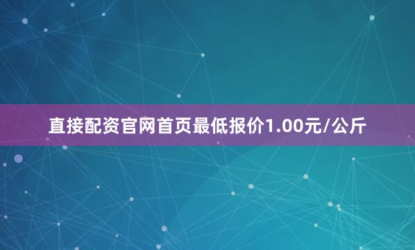 直接配资官网首页最低报价1.00元/公斤