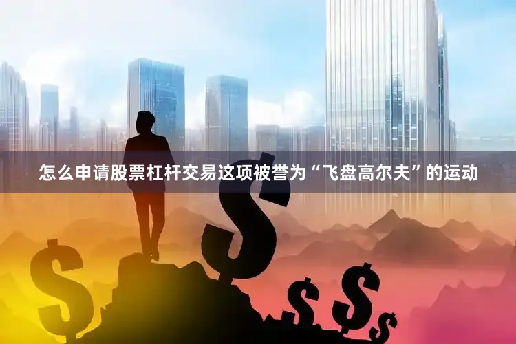 怎么申请股票杠杆交易这项被誉为“飞盘高尔夫”的运动