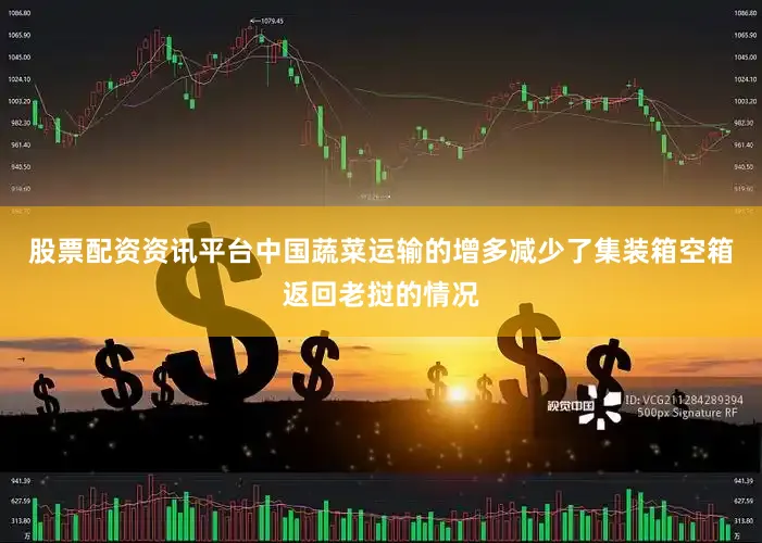 股票配资资讯平台中国蔬菜运输的增多减少了集装箱空箱返回老挝的情况