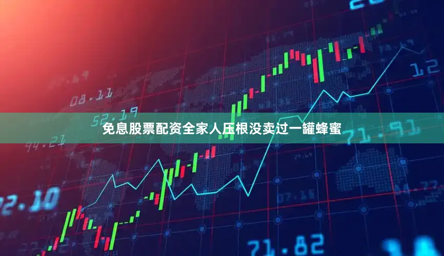 免息股票配资全家人压根没卖过一罐蜂蜜