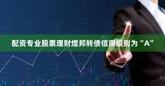 配资专业股票理财煜邦转债信用级别为“A”
