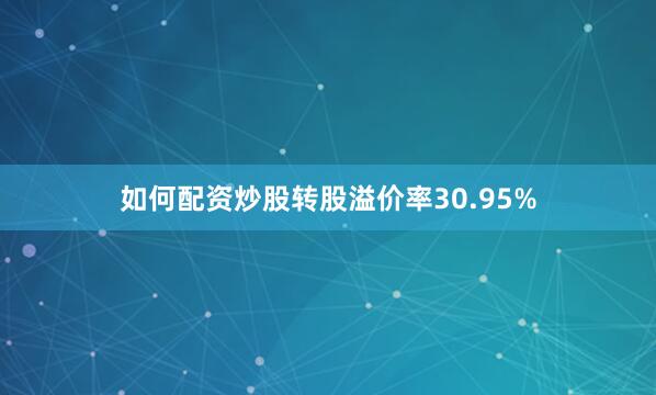 如何配资炒股转股溢价率30.95%