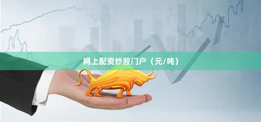 网上配资炒股门户（元/吨）