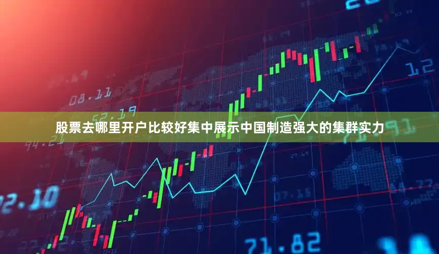 股票去哪里开户比较好集中展示中国制造强大的集群实力