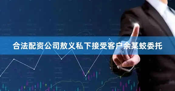 合法配资公司敖义私下接受客户余某蛟委托
