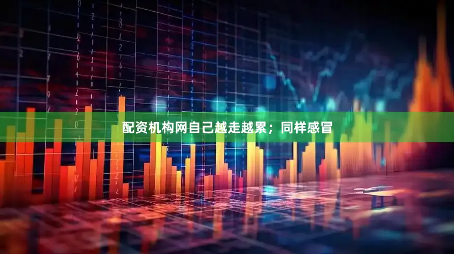 配资机构网自己越走越累；同样感冒