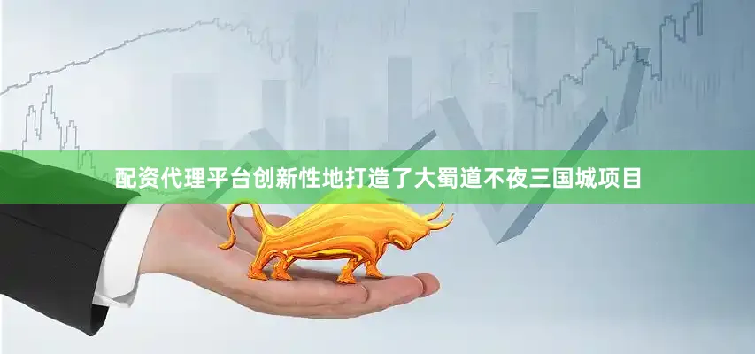 配资代理平台创新性地打造了大蜀道不夜三国城项目