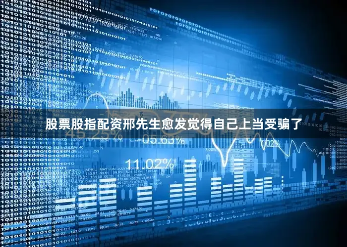 股票股指配资邢先生愈发觉得自己上当受骗了