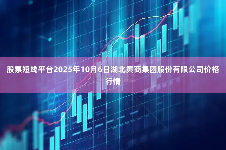股票短线平台2025年10月6日湖北黄商集团股份有限公司价格行情