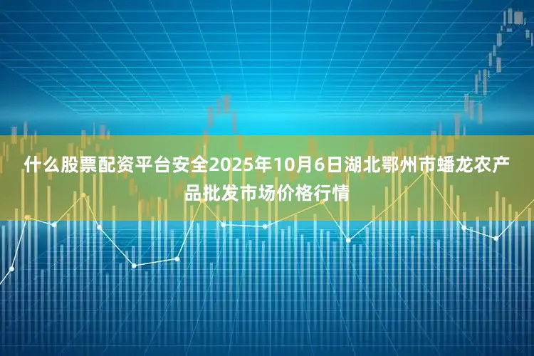 什么股票配资平台安全2025年10月6日湖北鄂州市蟠龙农产品批发市场价格行情