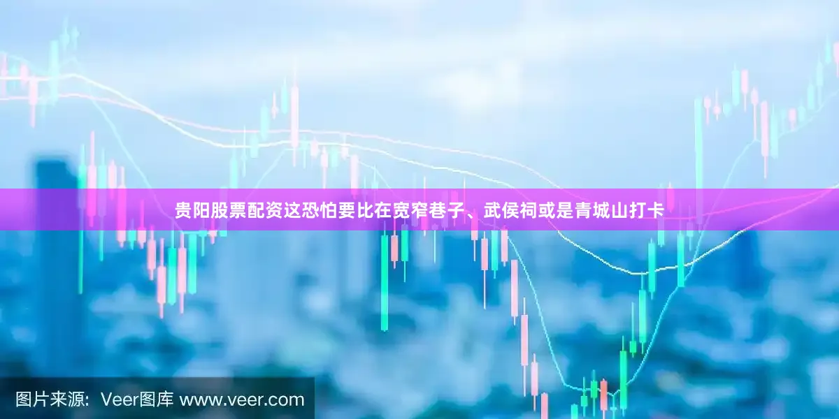 贵阳股票配资这恐怕要比在宽窄巷子、武侯祠或是青城山打卡