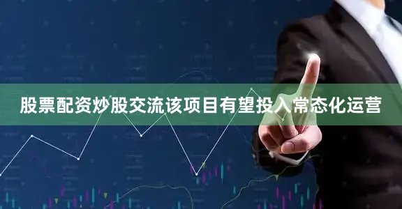 股票配资炒股交流该项目有望投入常态化运营