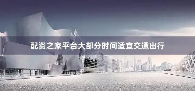 配资之家平台大部分时间适宜交通出行
