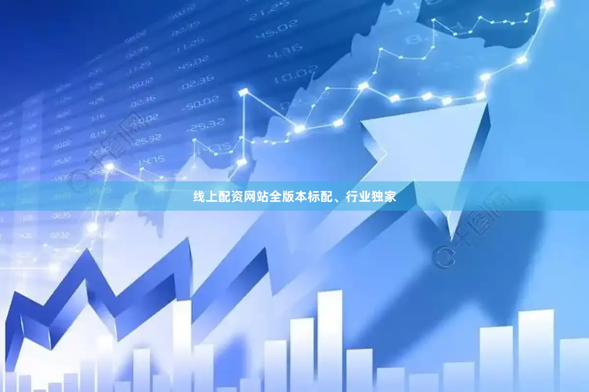 线上配资网站全版本标配、行业独家