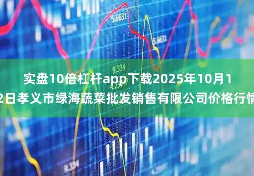 实盘10倍杠杆app下载2025年10月12日孝义市绿海蔬菜批发销售有限公司价格行情