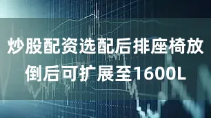 炒股配资选配后排座椅放倒后可扩展至1600L