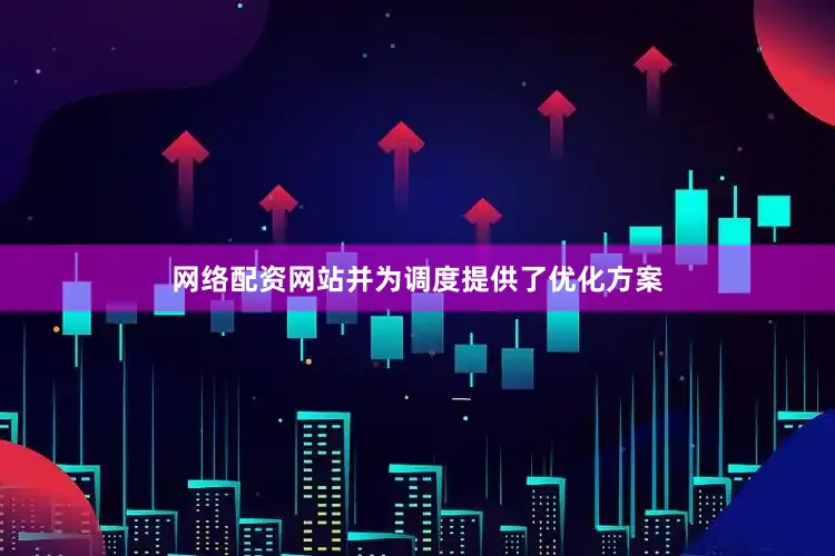 网络配资网站并为调度提供了优化方案